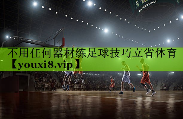 <strong>不用任何器材练足球技巧立省体育</strong>