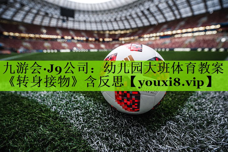 <strong>九游会·J9公司：幼儿园大班体育教案《转身接物》含反思</strong>