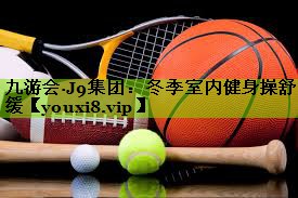 九游会·J9集团：冬季室内健身操舒缓