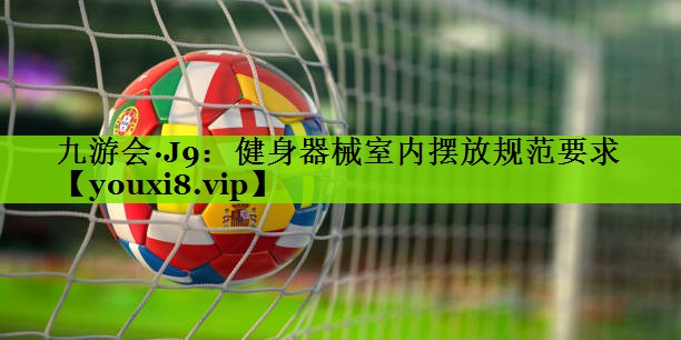 九游会·J9：健身器械室内摆放规范要求
