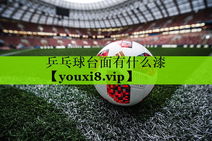 <strong>乒乓球台面有什么漆</strong>