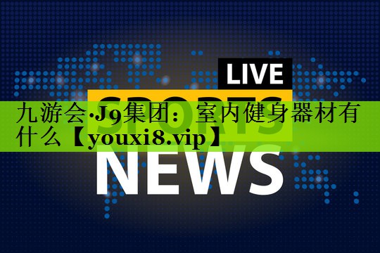 <strong>九游会·J9集团：室内健身器材有什么</strong>
