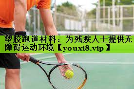 塑胶跑道材料：为残疾人士提供无障碍运动环境